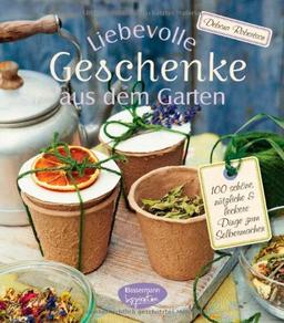 Liebevolle Geschenke aus dem Garten: 100 schöne, nützliche und leckere Dinge zum Selbermachen