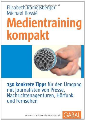 Medientraining kompakt: 150 konkrete Tipps für den Umgang mit Journalisten von Presse, Nachrichtenagenturen, Hörfunk und Fernsehen