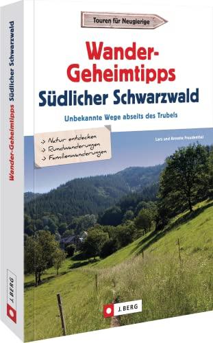 Wanderführer Schwarzwald – Wander-Geheimtipps südlicher Schwarzwald: Unbekannte Wanderwege abseits des Trubels