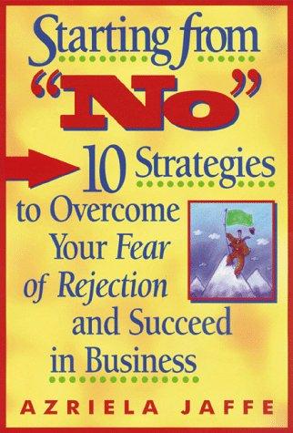 Starting from "No": 10 Strategies to Overcome Your Fear of Rejection and Succeed in Business: Ten Strategies to Overcome Your Fear of Rejection and Succeed in Business