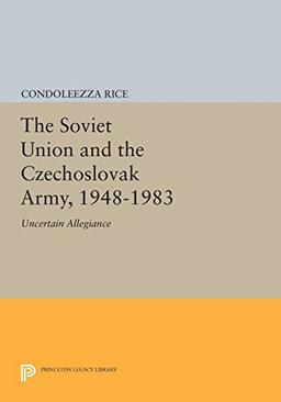 The Soviet Union and the Czechoslovak Army, 1948-1983: Uncertain Allegiance (Princeton Legacy Library)