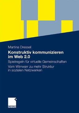 Konstruktiv Kommunizieren im Web 2.0: Spielregeln für Virtuelle Gemeinschaften. Vom Wirrwarr zu mehr Struktur in Sozialen Netzwerken