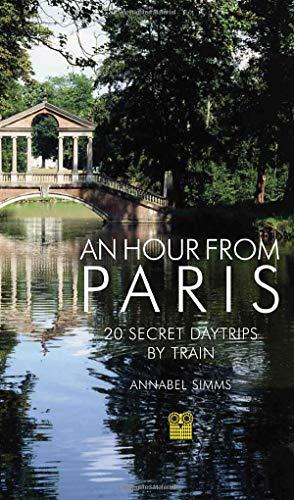 An Hour from Paris: 20 Secret Day Trips by Train