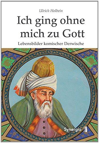 Ich ging ohne mich zu Gott: Lebensbilder komischer Derwische