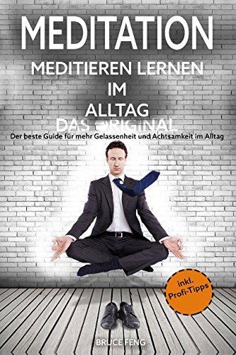 Meditation: Meditieren lernen im Alltag - Das Original - Der beste Guide für mehr Gelassenheit und Achtsamkeit im Alltag (inkl. Profi-Tipps)