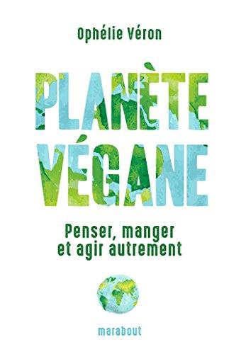 Planète végane : penser, manger et agir autrement