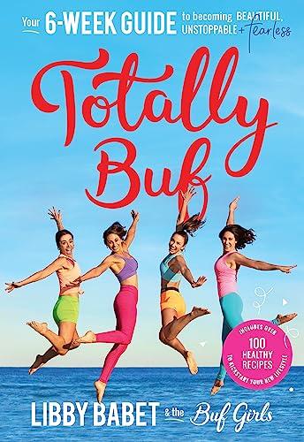 Totally BUF: Your 6 week guide to becoming BEAUTIFUL, UNSTOPPABLE and FEARLESS