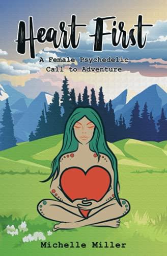 Heart First: Book #1 A Female Psychedelic Call to Adventure (Heart First Series, Band 1)