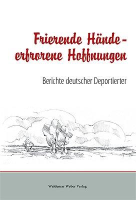 Frierende Hände - Erfrorene Hoffnungen: Berichte deutscher Deportierter