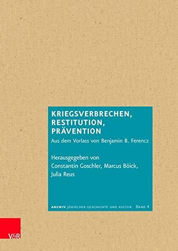 Kriegsverbrechen, Restitution, Prävention: Aus dem Vorlass von Benjamin B. Ferencz (Archiv jüdischer Geschichte und Kultur, Band 4)