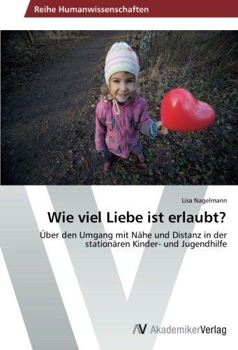 Wie viel Liebe ist erlaubt?: Über den Umgang mit Nähe und Distanz in der stationären Kinder- und Jugendhilfe