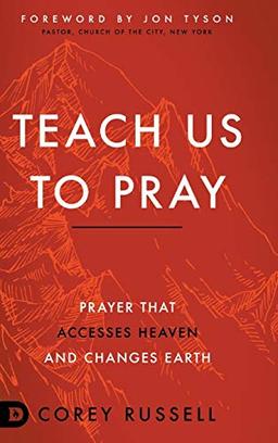 Teach Us to Pray: Prayer That Accesses Heaven and Changes Earth