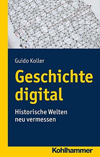 Geschichte digital: Historische Welten neu vermessen