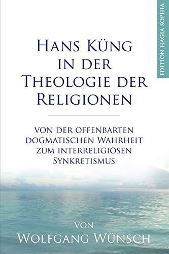 Hans Küng in der Theologie der Religionen: Von der offenbarten dogmatischen Wahrheit zum interreligiösen Synkretismus