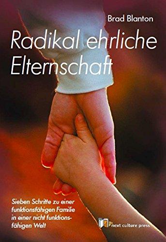 Radikal ehrliche Elternschaft: Sieben Schritte zu einer funktionsfähigen Familie in einer nicht funktionsfähigen Welt