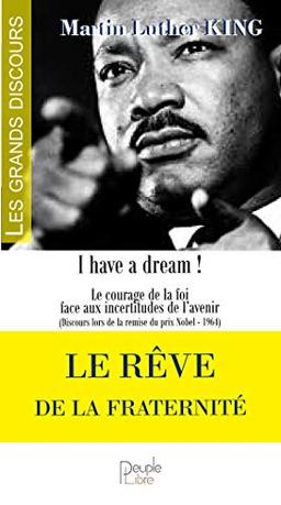 Le rêve de la fraternité : I have a dream ! : le courage de la foi face aux incertitudes de l'avenir (discours lors de la remise du prix Nobel, 1964)