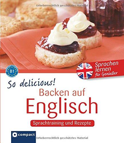 So delicous! - Backen auf Englisch: Sprachtraining und Rezepte - Niveau B1 (Kochen auf ...)