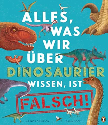 Alles, was wir über Dinosaurier wissen, ist falsch!: Sachbilderbuch für Kinder ab 6 Jahren (Die Alles-was-wir-wissen-Reihe, Band 1)