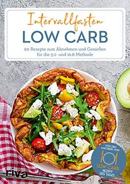 Intervallfasten Low Carb: 60 Rezepte zum Abnehmen und Genießen für die 5:2- und 16:8-Methode