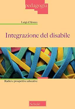 Integrazione del disabile. Radici e prospettive educative. Nuova ediz.