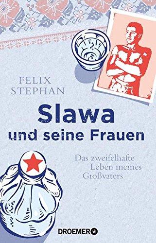 Slawa und seine Frauen: Das zweifelhafte Leben meines Großvaters