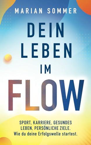 DEIN LEBEN IM FLOW: SPORT, KARRIERE, GESUNDES LEBEN, PERSÖNLICHE ZIELE. Wie du deine Erfolgswelle startest.