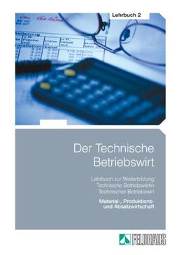 Der Technische Betriebswirt 2: Lehrbuch zur Weiterbildung Technischer Betriebswirt / Technische Betriebswirtin. Material-, Produktions- und Absatzwirtschaft