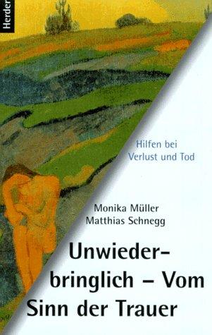 Unwiederbringlich. Vom Sinn der Trauer. Hilfen bei Verlust und Tod