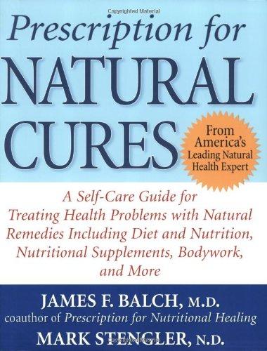 Prescription for Natural Cures: A Self-Care Guide for Treating Health Problems with Natural Remedies Including Diet and Nutrition, Nutritional ... Nutritional Supplements, Bodywork, and More