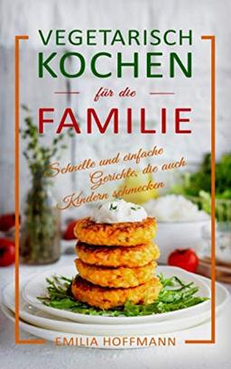 Vegetarisch Kochen für die Familie: Schnelle und einfache Gerichte, die auch Kindern schmecken