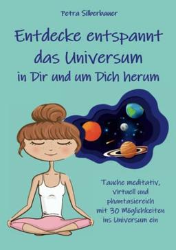 Entdecke entspannt das Universum in Dir und um Dich herum: Tauche meditativ, virtuell und phantasiereich mit 30 Möglichkeiten ins Universum ein