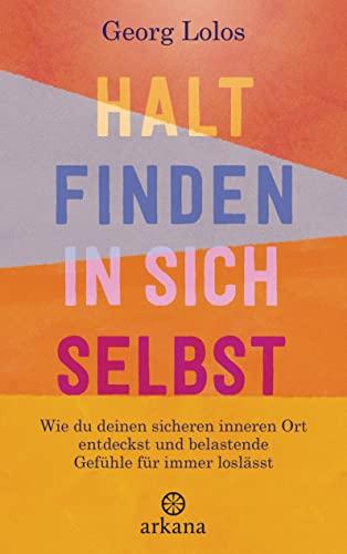 Halt finden in sich selbst: Wie du deinen sicheren inneren Ort findest und belastende Gefühle für immer loslässt