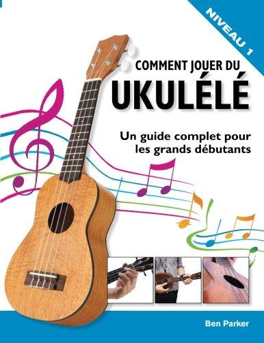 Comment jouer du Ukulélé: Un guide complet pour les grands débutants