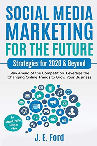 Social Media Marketing for the Future: Strategies for 2020 & Beyond: Stay Ahead of the Competition. Leverage Changing Online Trends to Grow Your Business (For Facebook, Twitter, Instagram +More)