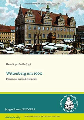 Wittenberg um 1900: Dokumente zur Stadtgeschichte (Junges Forum LEUCOREA, Bd. 2)