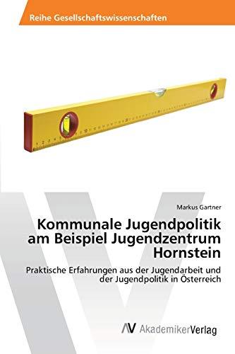 Kommunale Jugendpolitik am Beispiel Jugendzentrum Hornstein: Praktische Erfahrungen aus der Jugendarbeit und der Jugendpolitik in Österreich