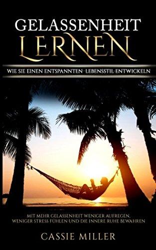 Gelassenheit lernen: Mit mehr Gelassenheit weniger Aufregen, weniger Stress fühlen und die innere Ruhe bewahren