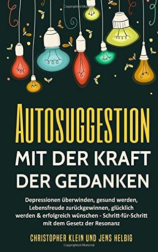 Autosuggestion: Wie Du mit mentalem Training und positiver geistiger Selbstbeeinflussung gesund werden, Depressionen überwinden, Lebensfreude zurückgewinnen, glücklicher Leben & alles erreichen kannst