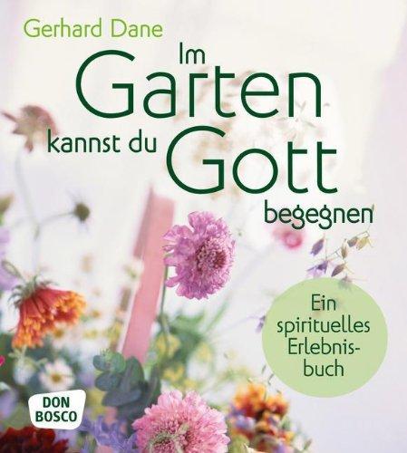 Im Garten kannst du Gott begegnen - Ein spirituelles Erlebnisbuch