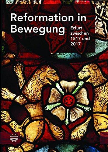 Reformation in Bewegung: Erfurt zwischen 1517 und 2017. Eine Erfurter Festgabe zum 500. Gedenkjahr der Reformation