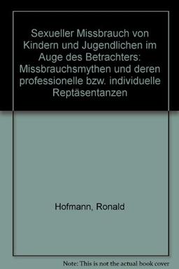 Sexueller Missbrauch von Kindern und Jugendlichen im Auge des Betrachters: Missbrauchsmythen und deren professionelle bzw. individuelle Repräsentanzen. Forschungsbericht