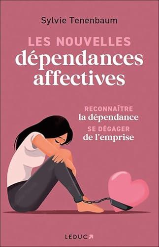 Les nouvelles dépendances affectives : reconnaître la dépendance, se dégager de l'emprise