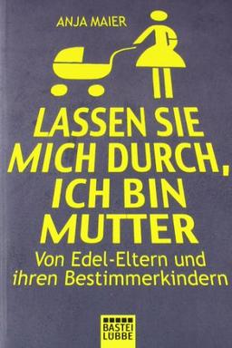 Lassen Sie mich durch, ich bin Mutter: Von Edel-Eltern und ihren Bestimmerkindern