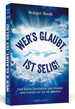 Wer´s glaubt, ist selig!: Eine kurze Geschichte der Wunder und warum wir an sie glauben