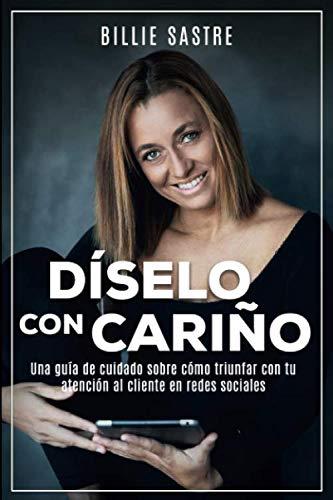 Díselo con cariño: La guía completa sobre atención al cliente en los tiempos del cuidado al cliente