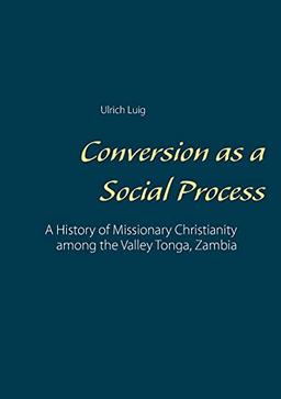 Conversion as a Social Process: A History of Missionary Christianity among the Valley Tonga, Zambia