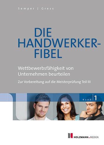 Die Handwerker-Fibel: Band 1: Wettbewerbsfähigkeit von Unternehmen beurteilen - Zur Vorbereitung auf die Meisterprüfung Teil III