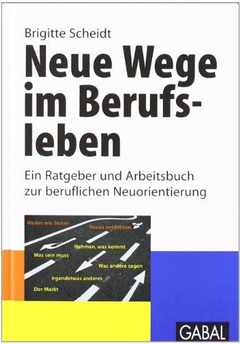 Neue Wege im Berufsleben: Ein Ratgeber und Arbeitsbuch zur beruflichen Neuorientierung