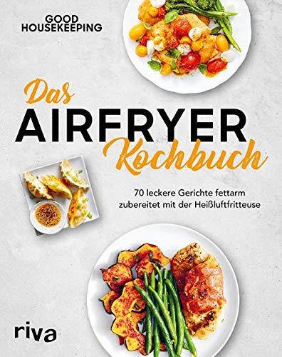 Das Airfryer-Kochbuch: 70 leckere Gerichte fettarm zubereitet mit der Heißluftfritteuse