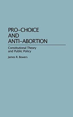 Pro-Choice and Anti-Abortion: Constitutional Theory and Public Policy